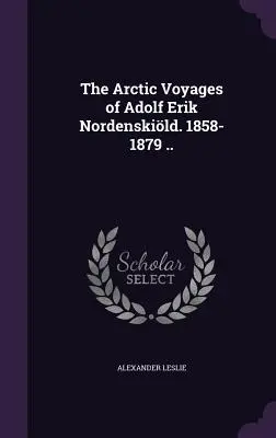 Arktyczne podróże Adolfa Erika Nordenskilda. 1858-1879 .. - The Arctic Voyages of Adolf Erik Nordenskild. 1858-1879 ..