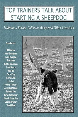 Najlepsi trenerzy mówią o zakładaniu owczarka: Szkolenie Border Collie na owce i inne zwierzęta gospodarskie - Top Trainers Talk about Starting a Sheepdog: Training a Border Collie on Sheep and Other Livestock