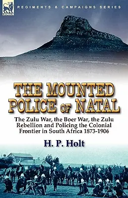 Konna policja Natalu: wojna zuluska, wojna burska, rebelia zuluska i pilnowanie porządku na granicy kolonialnej w Afryce Południowej 1873-1906 - The Mounted Police of Natal: The Zulu War, the Boer War, the Zulu Rebellion and Policing the Colonial Frontier in South Africa 1873-1906