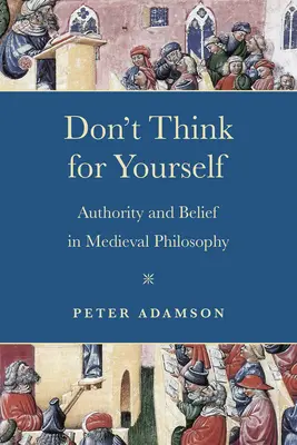 Nie myśl za siebie: Autorytet i wiara w filozofii średniowiecznej - Don't Think for Yourself: Authority and Belief in Medieval Philosophy