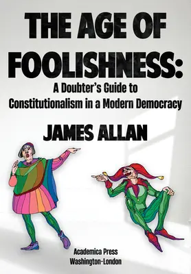 Wiek głupoty: Wątpliwy przewodnik po konstytucjonalizmie we współczesnej demokracji - The Age of Foolishness: A Doubter's Guide to Constitutionalism in a Modern Democracy