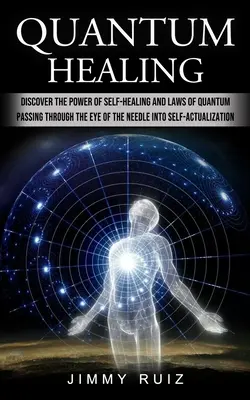Kwantowe uzdrawianie: Odkryj moc samouzdrawiania i prawa kwantowe (przechodząc przez oko igły do samorealizacji) - Quantum Healing: Discover The Power Of Self-healing And Laws Of Quantum (Passing Through The Eye Of The Needle Into Self-actualization)