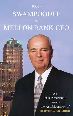 Od Swampoodle do prezesa Mellon Bank: An Irish-American's Journey, the Autobiography of Martin G. McGuinn, Jr. - From Swampoodle to Mellon Bank CEO: An Irish-American's Journey, the Autobiography of Martin G. McGuinn, Jr.