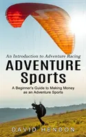 Sporty przygodowe: Wprowadzenie do Adventure Racing (Przewodnik dla początkujących, jak zarabiać pieniądze w sportach przygodowych) - Adventure Sports: An Introduction to Adventure Racing (A Beginner's Guide to Making Money as an Adventure Sports)