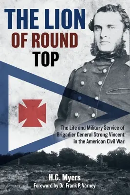 The Lion of Round Top: Życie i służba wojskowa generała brygady Strong Vincenta w amerykańskiej wojnie secesyjnej - The Lion of Round Top: The Life and Military Service of Brigadier General Strong Vincent in the American Civil War