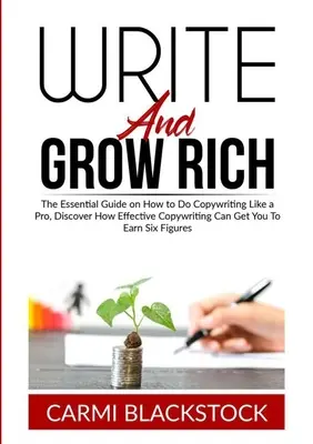Write and Grow Rich: The Essential Guide on How to Do Copywriting Like a Pro, Discover How Effective Copywriting Can Get You to Earn Six Fi - Write and Grow Rich: The Essential Guide on How to Do Copywriting Like a Pro, Discover How Effective Copywriting Can Get You To Earn Six Fi