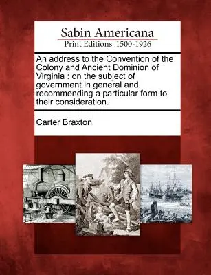 Przemówienie do Konwentu Kolonii i Starożytnego Dominium Wirginii: Na temat rządu w ogólności i zalecając szczególne dla - An Address to the Convention of the Colony and Ancient Dominion of Virginia: On the Subject of Government in General and Recommending a Particular For