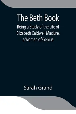 The Beth Book; Będąc studium życia Elizabeth Caldwell Maclure, kobiety geniuszu - The Beth Book; Being a Study of the Life of Elizabeth Caldwell Maclure, a Woman of Genius