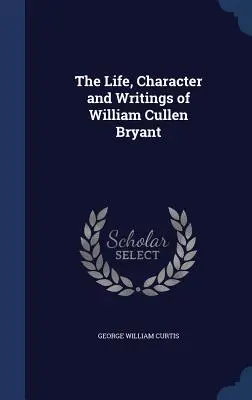 Życie, charakter i pisma Williama Cullena Bryanta - The Life, Character and Writings of William Cullen Bryant