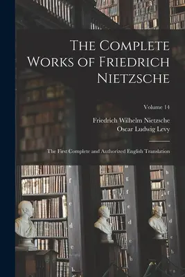 Dzieła zebrane Fryderyka Nietzschego: pierwsze kompletne i autoryzowane tłumaczenie na język angielski; tom 14 - The Complete Works of Friedrich Nietzsche: The First Complete and Authorized English Translation; Volume 14