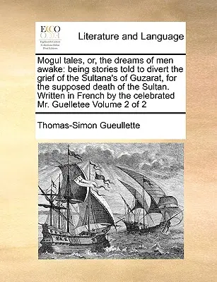 Mogul Tales, Or, the Dreams of Men Awake: Being Stories Told to Divert the Guzarat's Guzarat, for the Supposed Death of the Sultan. Wr - Mogul Tales, Or, the Dreams of Men Awake: Being Stories Told to Divert the Grief of the Sultana's of Guzarat, for the Supposed Death of the Sultan. Wr