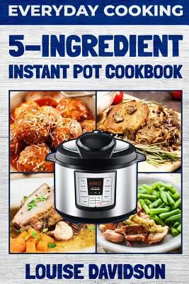 Codzienne gotowanie - 5-składnikowa książka kucharska Instant Pot - Everyday Cooking - 5 Ingredient Instant Pot Cookbook