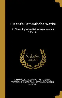 I. Kant's Smmtliche Werke: In Chronologischer Reihenfolge, Volume 8, Part 2...