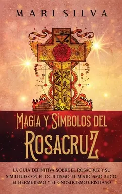 Magia i symbole Rosacruz: Ostateczny przewodnik po Rosacruz i jego podobieństwach z okultyzmem, mistycyzmem, judo, hermetyzmem i gnostycyzmem. - Magia y smbolos del Rosacruz: La gua definitiva sobre el Rosacruz y su similitud con el ocultismo, el misticismo judo, el hermetismo y el gnostici