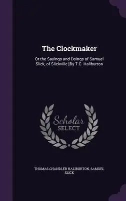 Zegarmistrz: Or the Sayings and Doings of Samuel Slick, of Slickville [By T.C. Haliburton - The Clockmaker: Or the Sayings and Doings of Samuel Slick, of Slickville [By T.C. Haliburton