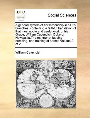 A General System of Horsemanship in All It's Branches: Zawierający wierne tłumaczenie tego najszlachetniejszego i najbardziej użytecznego dzieła Jego Łaskawości, Williama Cave'a. - A General System of Horsemanship in All It's Branches: Containing a Faithful Translation of That Most Noble and Useful Work of His Grace, William Cave