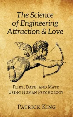 Nauka o inżynierii przyciągania i miłości: Flirtuj, umawiaj się na randki i łącz się w pary za pomocą ludzkiej psychologii - The Science of Engineering Attraction & Love: Flirt, Date, and Mate Using Human Psychology