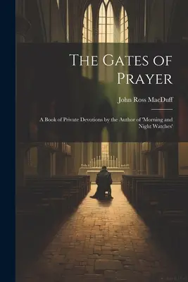 Bramy modlitwy: Księga prywatnych nabożeństw autora „Porannych i nocnych straży - The Gates of Prayer: A Book of Private Devotions by the Author of 'morning and Night Watches'