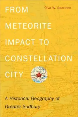 Od uderzenia meteorytu do miasta konstelacji: Geografia historyczna Wielkiego Sudbury - From Meteorite Impact to Constellation City: A Historical Geography of Greater Sudbury