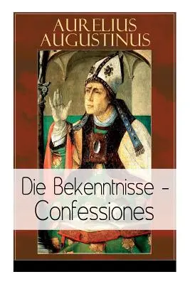 Augustinus: Die Bekenntnisse - Confessiones: Jeden z najważniejszych tekstów autobiograficznych w literaturze światowej - Augustinus: Die Bekenntnisse - Confessiones: Eine der einflussreichsten autobiographischen Texte der Weltliteratur
