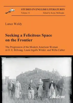 Poszukiwanie bezpiecznej przestrzeni na granicy. The Progression of the Modern American Woman in O. E. Rlvaag, Laura Ingalls Wilder, and Willa Cather. - Seeking a Felicitous Space on the Frontier. The Progression of the Modern American Woman in O. E. Rlvaag, Laura Ingalls Wilder, and Willa Cather.