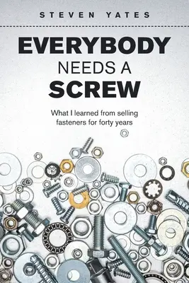 Każdy potrzebuje śruby: Czego nauczyłem się sprzedając elementy złączne przez czterdzieści lat - Everybody Needs a Screw: What I Learned from Selling Fasteners for Forty Years
