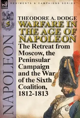 Działania wojenne w epoce Napoleona - tom 5: Odwrót spod Moskwy, kampania na Półwyspie Apenińskim i wojna szóstej koalicji 1812-1813 - Warfare in the Age of Napoleon-Volume 5: The Retreat from Moscow, the Peninsular Campaign and the War of the Sixth Coalition, 1812-1813