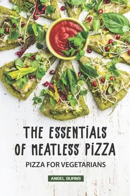 Podstawy bezmięsnej pizzy: Pizza dla wegetarian - The Essentials of Meatless Pizza: Pizza for Vegetarians