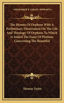 The Hymns Of Orpheus With A Preliminary Dissertation On The Life And Theology Of Orpheus To Which Is Added The Essay Of Plotinus Concerning the Beauti - The Hymns Of Orpheus With A Preliminary Dissertation On The Life And Theology Of Orpheus To Which Is Added The Essay Of Plotinus Concerning The Beauti