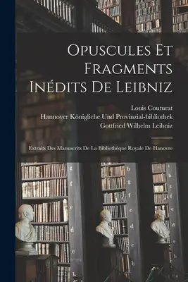 Opuscules Et Fragments Indits De Leibniz: Extraits Des Manuscrits De La Bibliothque Royale De Hanovre