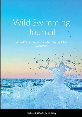 Wild Swimming Journal: Dziennik pływania w zimnej wodzie i dziennik dla pływaków - Wild Swimming Journal: A Cold Water Swim Track And Log Book For Swimmers