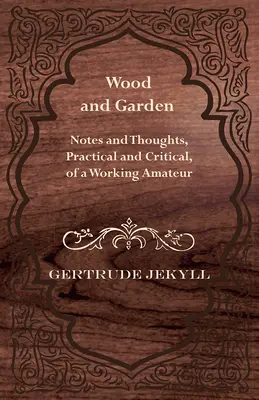 Wood and Garden - Uwagi i przemyślenia, praktyczne i krytyczne, pracującego amatora - Wood and Garden - Notes and Thoughts, Practical and Critical, of a Working Amateur