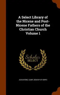 A Select Library of the Nicene and Post-Nicene Fathers of the Christian Church, tom 1 - A Select Library of the Nicene and Post-Nicene Fathers of the Christian Church Volume 1