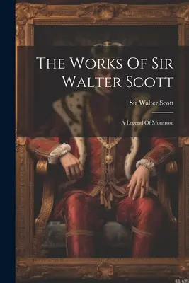 Dzieła Sir Waltera Scotta: Legenda o Montrose - The Works Of Sir Walter Scott: A Legend Of Montrose