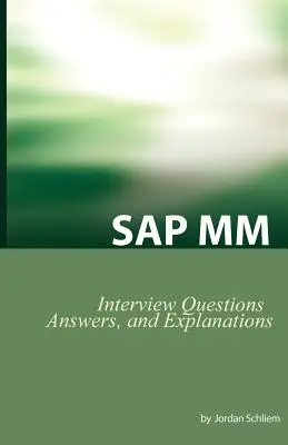 Certyfikacja SAP MM i pytania na rozmowę kwalifikacyjną: pytania, odpowiedzi i wyjaśnienia na rozmowę kwalifikacyjną SAP MM - SAP MM Certification and Interview Questions: SAP MM Interview Questions, Answers, and Explanations