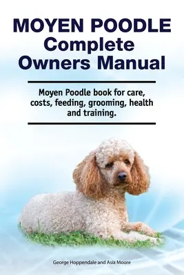 Moyen Poodle Kompletna instrukcja obsługi. Książka Moyen Poodle na temat opieki, kosztów, żywienia, pielęgnacji, zdrowia i szkolenia. - Moyen Poodle Complete Owners Manual. Moyen Poodle book for care, costs, feeding, grooming, health and training.