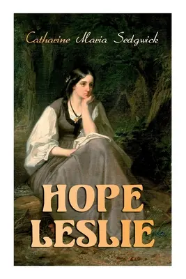 Hope Leslie: Wczesne czasy w Massachusetts (powieść historyczno-romansowa) - Hope Leslie: Early Times in the Massachusetts (Historical Romance Novel)