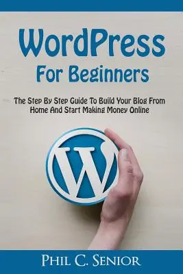 WordPress dla początkujących: Przewodnik krok po kroku, jak zbudować bloga z domu i zacząć zarabiać pieniądze online - WordPress For Beginners: The Step By Step Guide To Build Your Blog From Home And Start Making Money Online