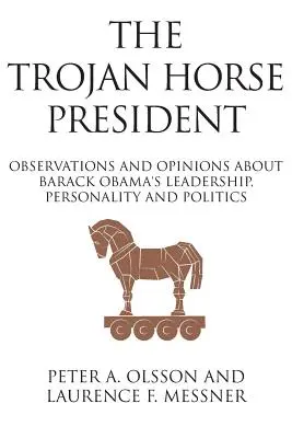 Prezydent koń trojański: Obserwacje i opinie na temat przywództwa, osobowości i polityki Baracka Obamy - The Trojan Horse President: Observations and Opinions About Barack Obama's Leadership, Personality and Politics