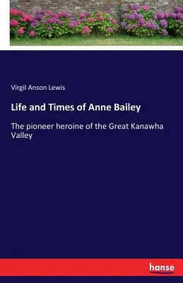 Życie i czasy Anne Bailey: Pionierska bohaterka Wielkiej Doliny Kanawha - Life and Times of Anne Bailey: The pioneer heroine of the Great Kanawha Valley