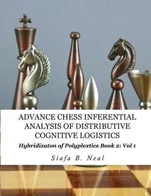 Advance Chess - Inferential Analysis of Distributive Cognitive Logistics - Book 2 Vol. 1: Hybridization of Poly-Plextics Informatics. - Advance Chess- Inferential Analysis of Distributive Cognitive Logistics - Book 2 Vol. 1: Hybridization of Poly-Plextics Informatics.