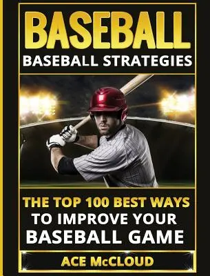 Baseball: Strategie Baseballowe: 100 najlepszych sposobów na poprawę gry w baseball - Baseball: Baseball Strategies: The Top 100 Best Ways To Improve Your Baseball Game