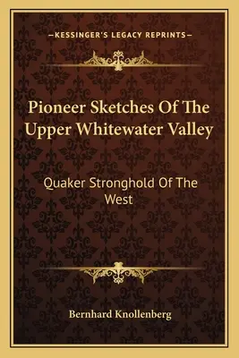 Szkice pionierów górnej doliny Whitewater: Twierdza kwakrów na zachodzie - Pioneer Sketches Of The Upper Whitewater Valley: Quaker Stronghold Of The West