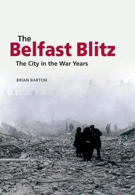 Belfast Blitz: Miasto w latach wojny - The Belfast Blitz: The City in the War Years