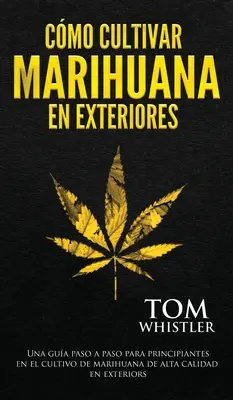 Jak uprawiać marihuanę na zewnątrz: Una gua paso a paso para principiantes en el cultivo de marihuana de alta calidad en exteriors (Spanish Editio - Cmo cultivar marihuana en exteriores: Una gua paso a paso para principiantes en el cultivo de marihuana de alta calidad en exteriors (Spanish Editio