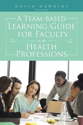 Przewodnik po nauczaniu zespołowym dla wydziałów zawodów medycznych - A Team-Based Learning Guide for Faculty in the Health Professions