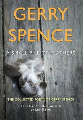 A Small Pile of Feathers: Wiersze zebrane Gerry'ego Spence'a - A Small Pile of Feathers: The Collected Poems of Gerry Spence