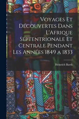 Voyages et Dcouvertes Dans L'Afrique Septentrionale et Centrale Pendant Les Annes 1849 a 1833