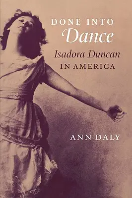 Done Into Dance: Isadora Duncan w Ameryce - Done Into Dance: Isadora Duncan in America