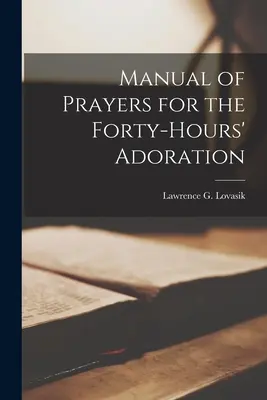 Podręcznik modlitw na czterdziestogodzinną adorację (Lovasik Lawrence G. (Lawrence George)) - Manual of Prayers for the Forty-hours' Adoration (Lovasik Lawrence G. (Lawrence George))